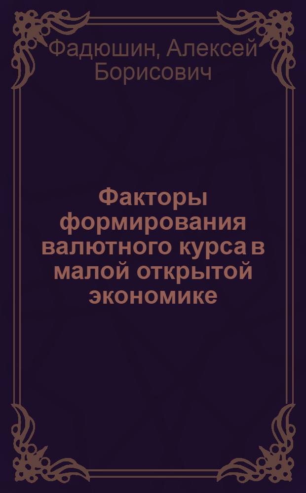 Факторы формирования валютного курса в малой открытой экономике : автореф. дис. на соиск. учен. степ. канд. экон. наук : специальность 08.00.01 <Экон. теория>