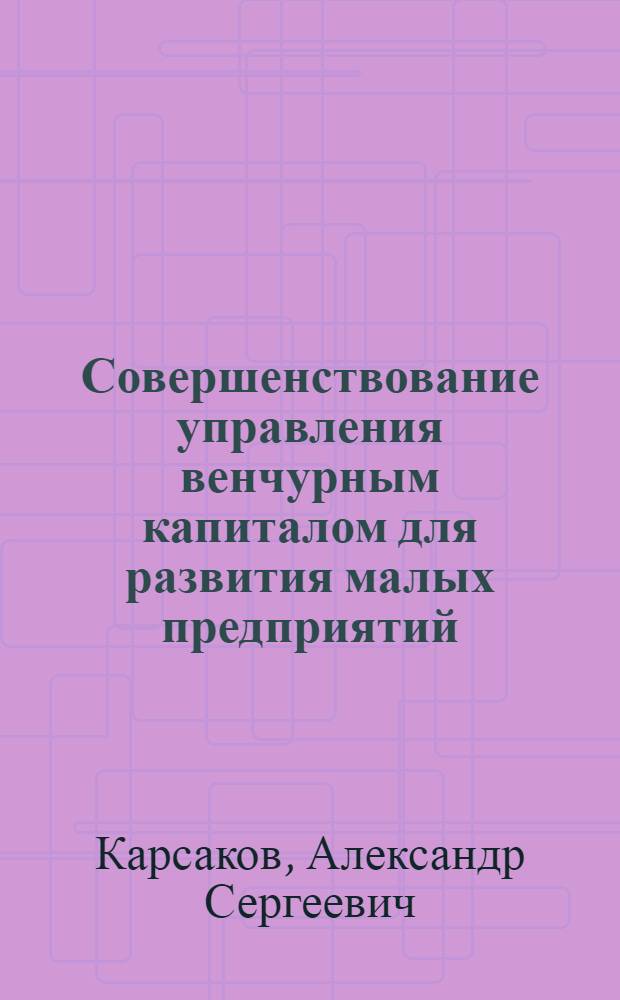 Совершенствование управления венчурным капиталом для развития малых предприятий : автореф. дис. на соиск. учен. степ. к.э.н. : спец. 08.00.05