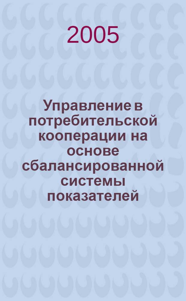 Управление в потребительской кооперации на основе сбалансированной системы показателей : автореф. дис. на соиск. учен. степ. канд. экон. наук : специальность 08.00.05 <Экономика и упр. нар. хоз-вом>