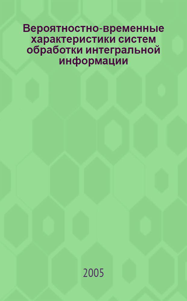 Вероятностно-временные характеристики систем обработки интегральной информации : автореф. дис. на соиск. учен. степ. канд. техн. наук : специальность 05.13.01 <Систем. анализ, упр. и обраб. информ.>