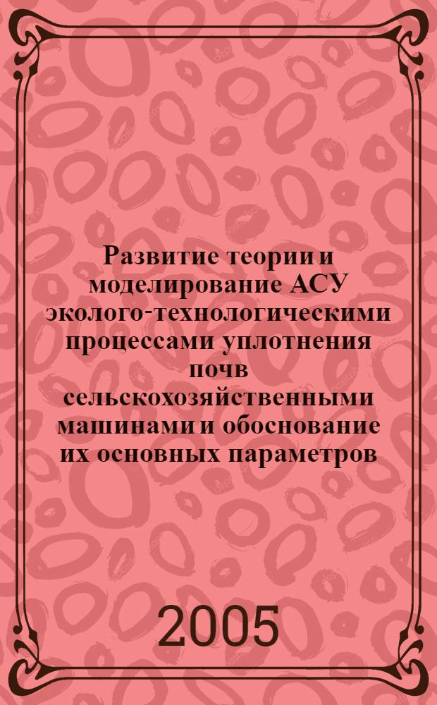 Развитие теории и моделирование АСУ эколого-технологическими процессами уплотнения почв сельскохозяйственными машинами и обоснование их основных параметров : автореф. дис. на соиск. учен. степ. д-ра техн. наук : специальность 05.20.01 <Технологии и средства механизации сел. хоз-ва> : специальность 05.13.06 <Автоматизация и упр. технол. процессами и пр-вами>