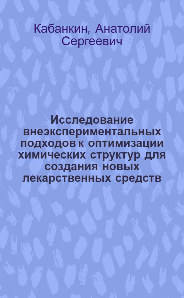 Исследование внеэкспериментальных подходов к оптимизации химических структур для создания новых лекарственных средств : автореф. дис. на соиск. учен. степ. д.б.н. : спец. 03.00.02
