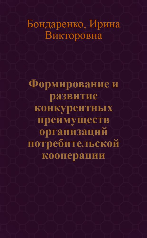 Формирование и развитие конкурентных преимуществ организаций потребительской кооперации : автореф. дис. на соиск. учен. степ. канд. экон. наук : специальность 08.00.05 <Экономика и упр. нар. хоз-вом>