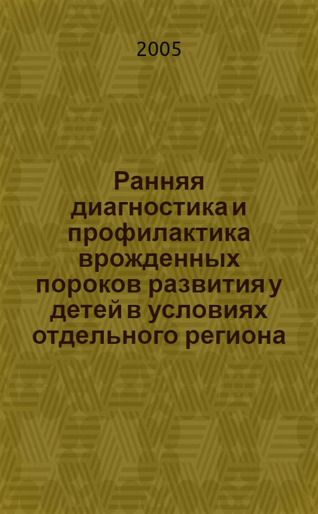 Ранняя диагностика и профилактика врожденных пороков развития у детей в условиях отдельного региона : автореф. дис. на соиск. учен. степ. канд. мед. наук : специальность 14.00.09 <Педиатрия>