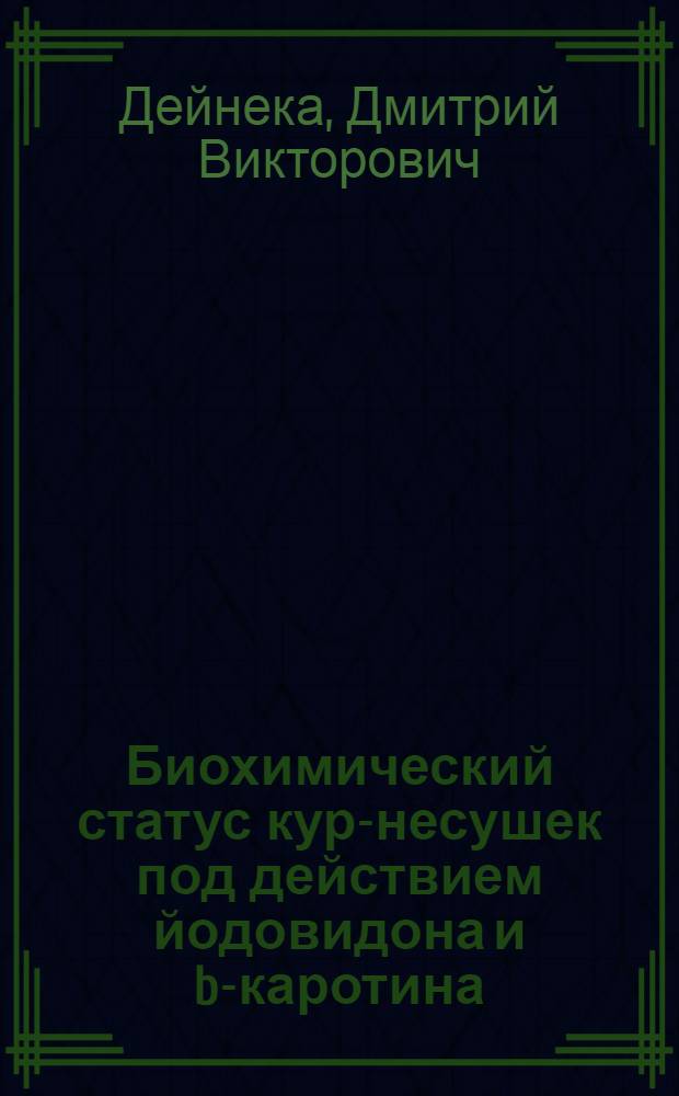 Биохимический статус кур-несушек под действием йодовидона и b-каротина : автореф. дис. на соиск. учен. степ. канд. биол. наук : специальность 03.00.04 <Биохимия>