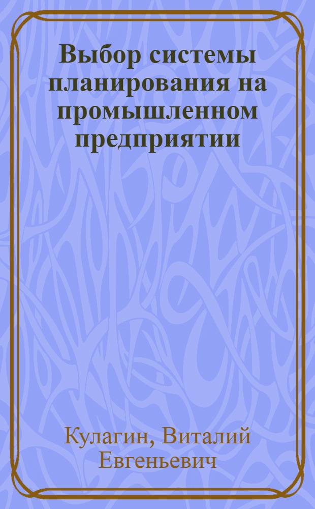 Выбор системы планирования на промышленном предприятии : автореф. дис. на соиск. учен. степ. канд. экон. наук : специальность 08.00.05 <Экономика и упр. нар. хоз-вом>