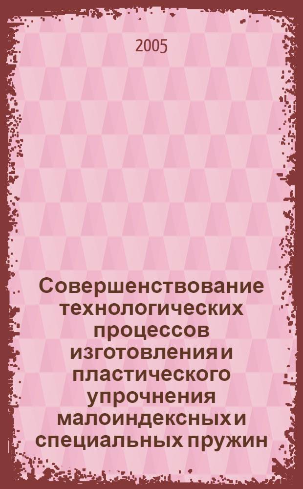 Совершенствование технологических процессов изготовления и пластического упрочнения малоиндексных и специальных пружин : автореф. дис. на соиск. учен. степ. канд. техн. наук : специальность 05.03.05 <Технологии и машины обраб. давлением>
