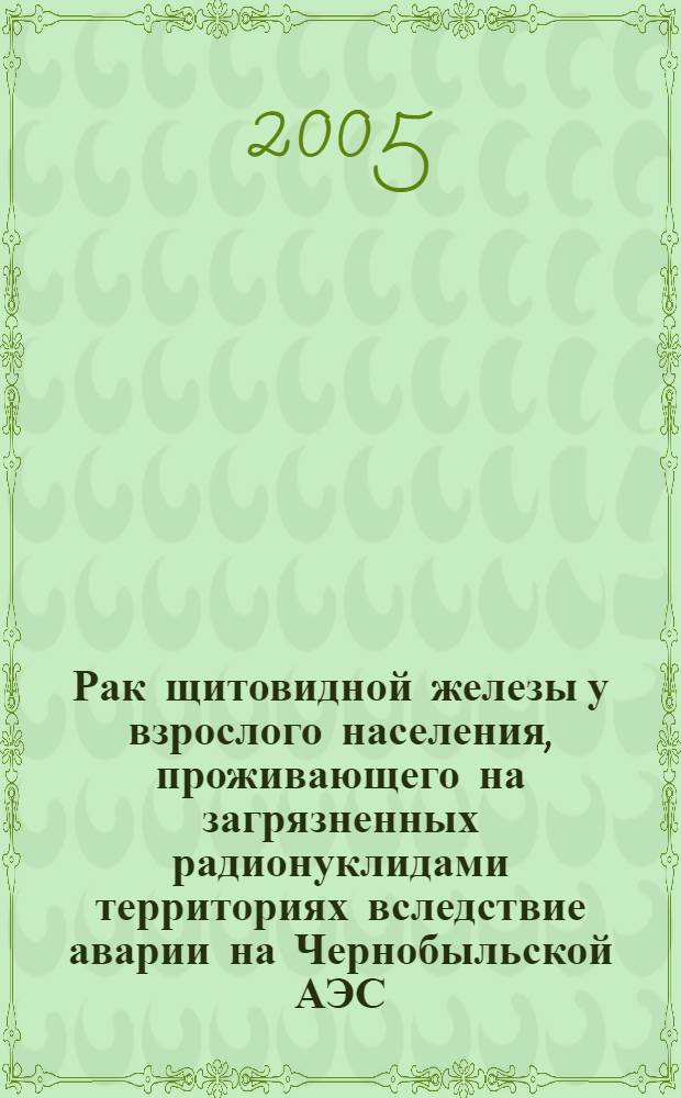 Рак щитовидной железы у взрослого населения, проживающего на загрязненных радионуклидами территориях вследствие аварии на Чернобыльской АЭС: (особенности эпидемиологии, клиники, диагностики и лечения) : автореф. дис. на соиск. учен. степ. д-ра мед. наук : специальность 14.00.19 <Лучевая диагностика, лучевая терапия> : специальность 14.00.14 <Онкология>