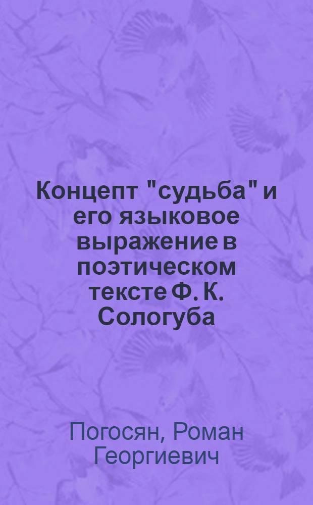 Концепт "судьба" и его языковое выражение в поэтическом тексте Ф. К. Сологуба : автореф. дис. на соиск. учен. степ. канд. филол. наук : специальность 10.02.01 <Рус. яз.>