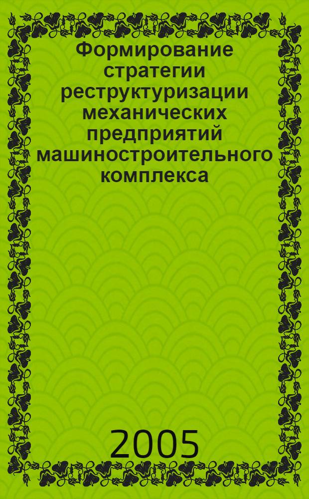 Формирование стратегии реструктуризации механических предприятий машиностроительного комплекса : автореф. дис. на соиск. учен. степ. канд. экон. наук : специальность 08.00.05 <Экономика и упр. нар. хоз-вом>