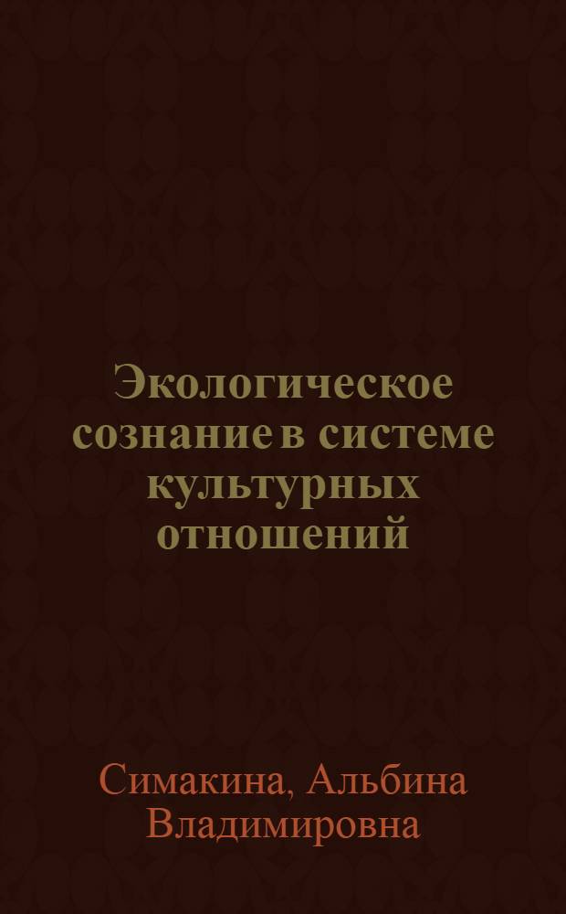 Экологическое сознание в системе культурных отношений : автореф. дис. на соиск. учен. степ. канд. культурологии : специальность 24.00.01 <Теория и история культуры>
