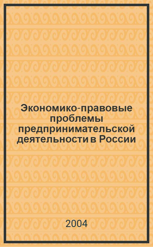 Экономико-правовые проблемы предпринимательской деятельности в России: история, современность, перспективы : материалы межвузовской научно-практической конференции, 14 мая 2004 г