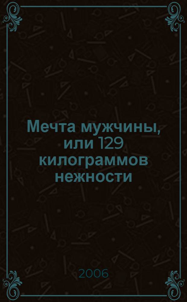 Мечта мужчины, или 129 килограммов нежности : роман
