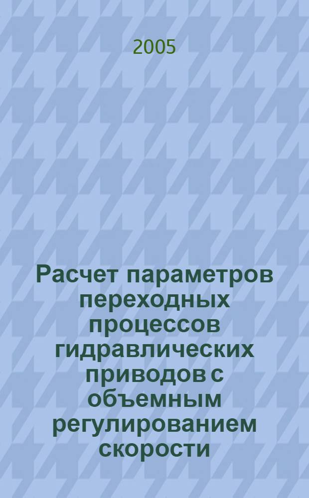 Расчет параметров переходных процессов гидравлических приводов с объемным регулированием скорости: учеб. пособие к курсовому и дипл. проектированию