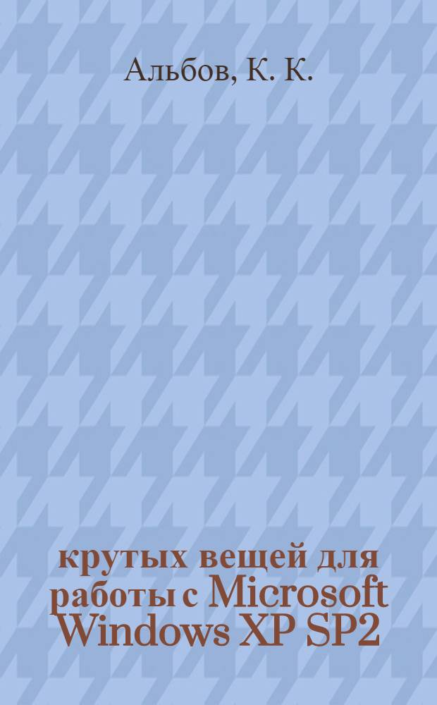 50 крутых вещей для работы с Microsoft Windows XP SP2 : откройте для себя удивительные, секретные и малоизученные функции Microsoft Windows XP