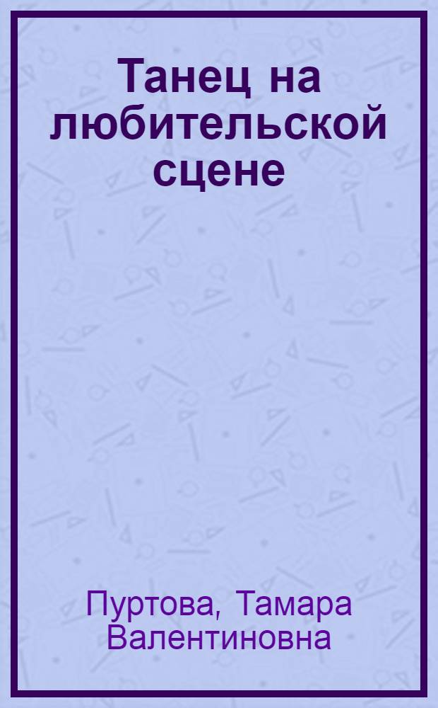 Танец на любительской сцене : XX век: достижения и проблемы : к 90-летию Государственного Российского дома народного творчества