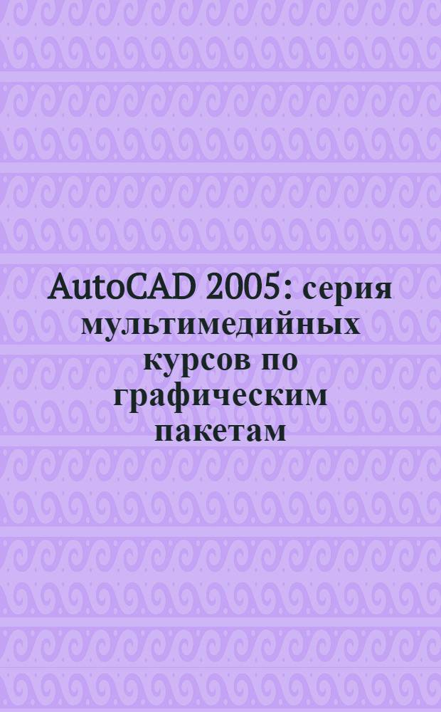 AutoCAD 2005 : серия мультимедийных курсов по графическим пакетам: TeachPro Adobe Photoshop CS и др.