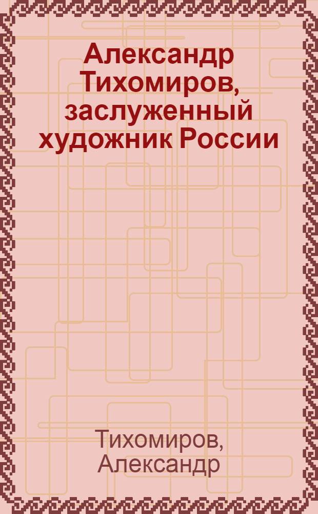 Александр Тихомиров, заслуженный художник России : иконопись : фотоальбом : к 50-летию известного российского художника