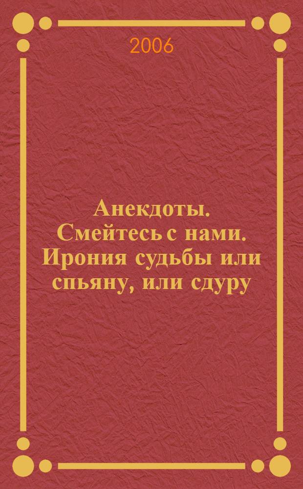 Анекдоты. Смейтесь с нами. Ирония судьбы или спьяну, или сдуру : новые анекдоты, тосты, афоризмы, карикатуры