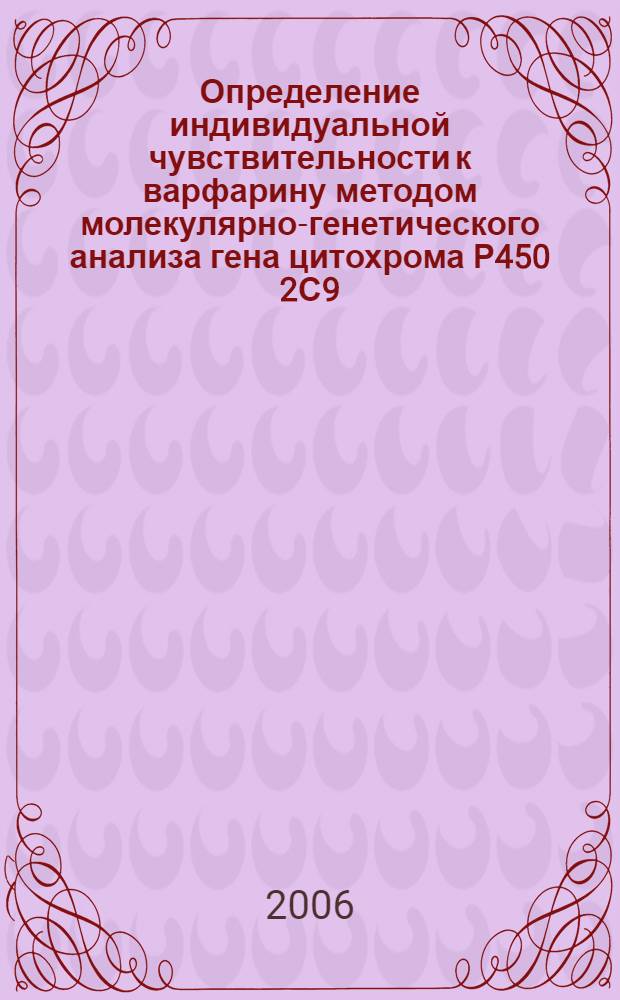 Определение индивидуальной чувствительности к варфарину методом молекулярно-генетического анализа гена цитохрома Р450 2С9 : пособие для врачей