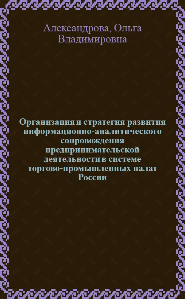 Организация и стратегия развития информационно-аналитического сопровождения предпринимательской деятельности в системе торгово-промышленных палат России : автореф. дис. на соиск. учен. степ. канд. экон. наук : специальность 08.00.05 <Экономика и упр. нар. хоз-вом>