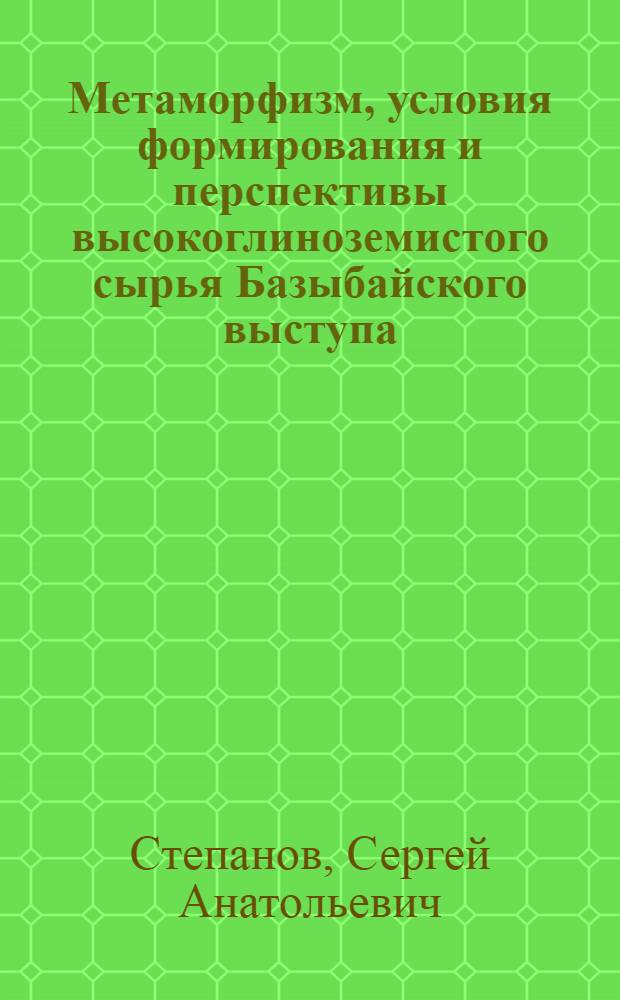 Метаморфизм, условия формирования и перспективы высокоглиноземистого сырья Базыбайского выступа : автореф. дис. на соиск. учен. степ. канд. геол.-минерал. наук : специальность 25.00.04 <Петрология, вулканология>