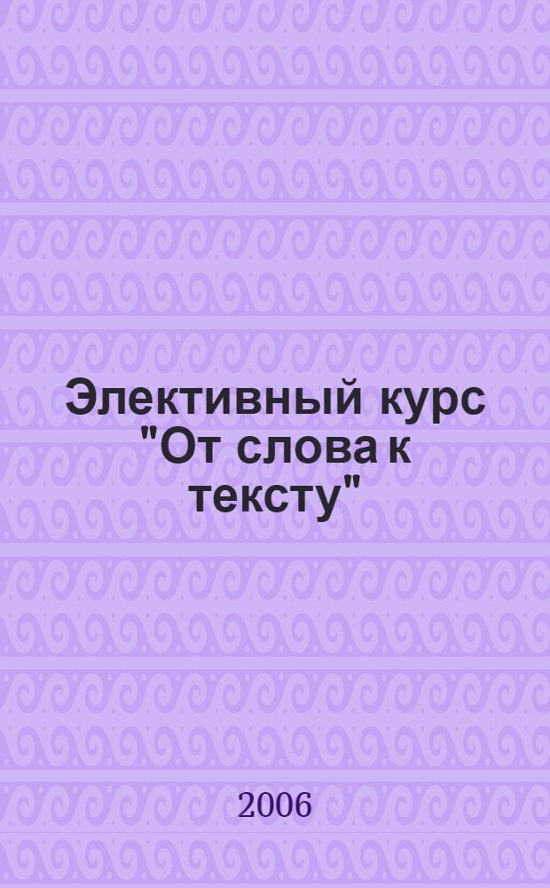 Элективный курс "От слова к тексту" (русский язык и литература) : 10 класс