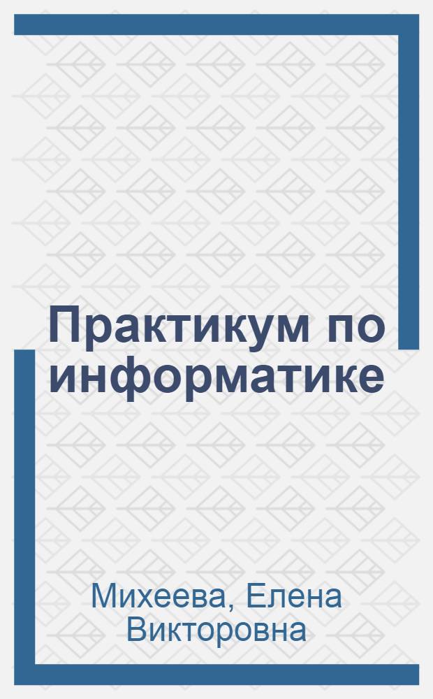 Практикум по информатике : учебное пособие для студентов учреждений среднего профессионального образования