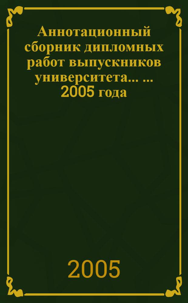 Аннотационный сборник дипломных работ выпускников университета ... ... 2005 года