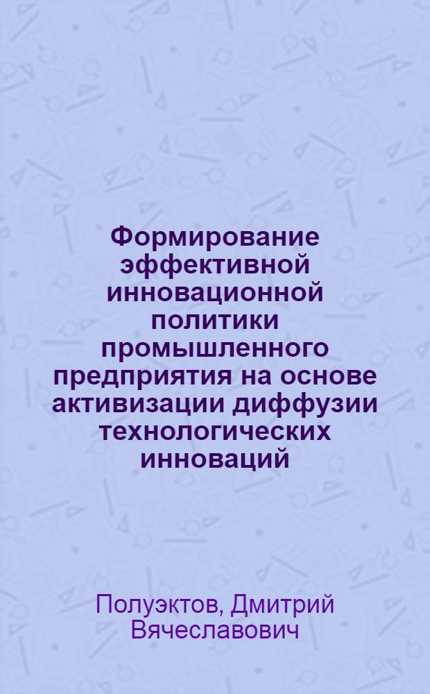 Формирование эффективной инновационной политики промышленного предприятия на основе активизации диффузии технологических инноваций : автореф. дис. на соиск. учен. степ. канд. экон. наук : специальность 08.00.05 <Экономика и упр. нар. хоз-вом>