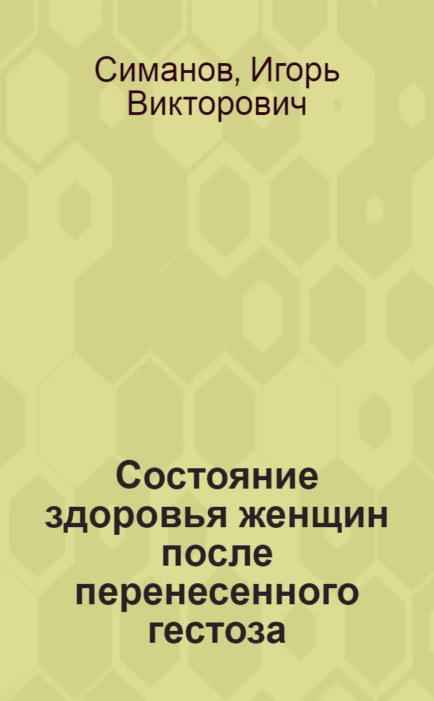 Состояние здоровья женщин после перенесенного гестоза : автореф. дис. на соиск. учен. степ. к.м.н. : спец. 14.00.01