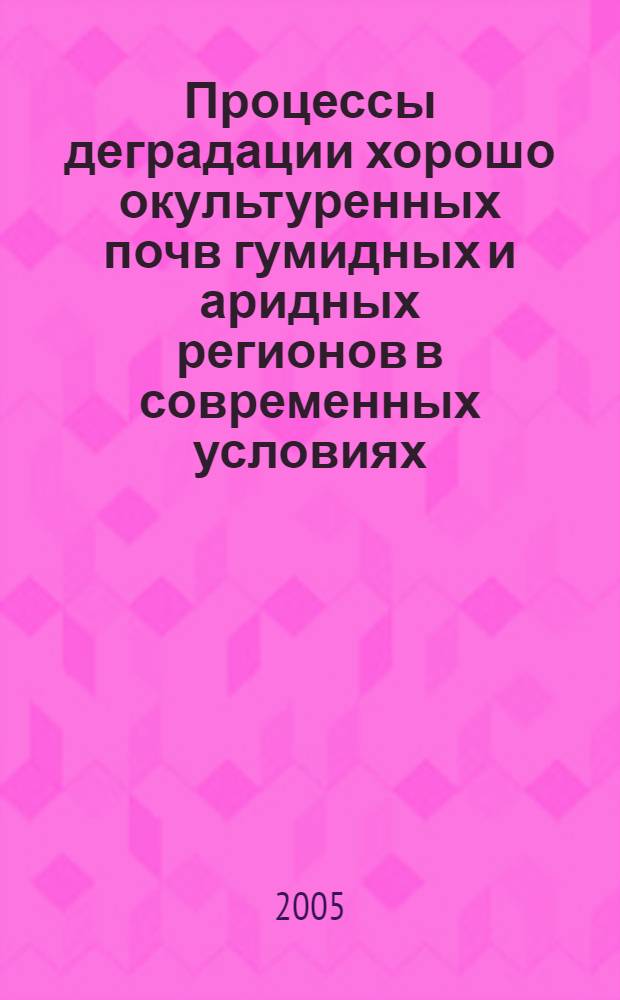 Процессы деградации хорошо окультуренных почв гумидных и аридных регионов в современных условиях : автореф. дис. на соиск. учен. степ. д-ра с.-х. наук : специальность 03.00.27 <Почвоведение>