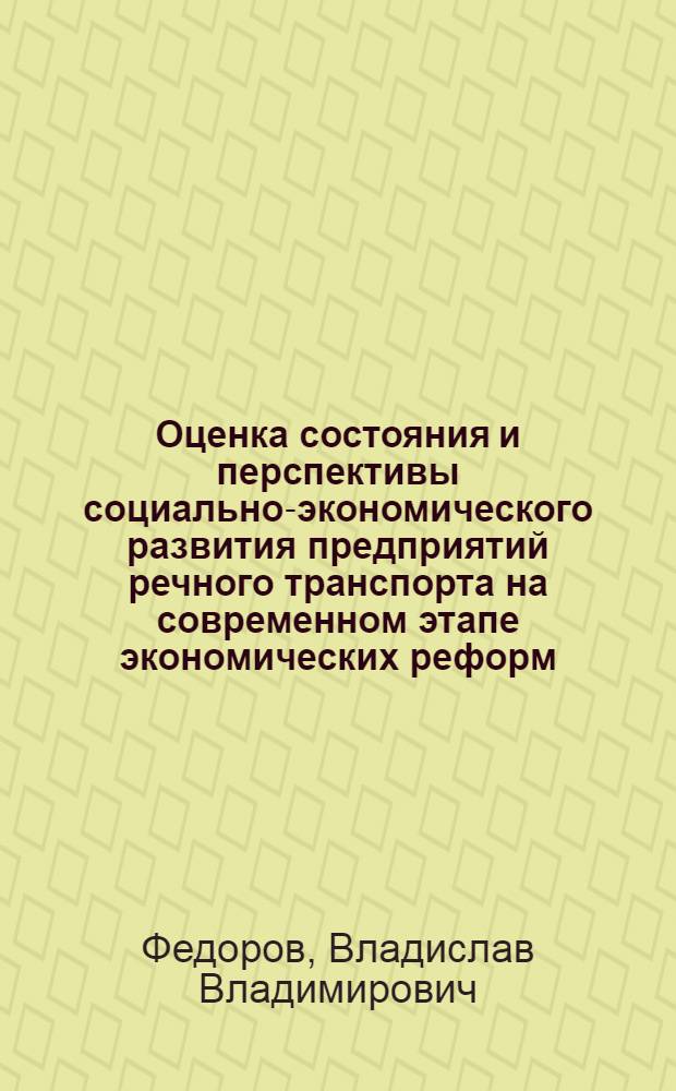 Оценка состояния и перспективы социально-экономического развития предприятий речного транспорта на современном этапе экономических реформ : автореф. дис. на соиск. учен. степ. к.э.н. : спец. 08.00.05 <Экономика и упр. нар. хоз-вом>