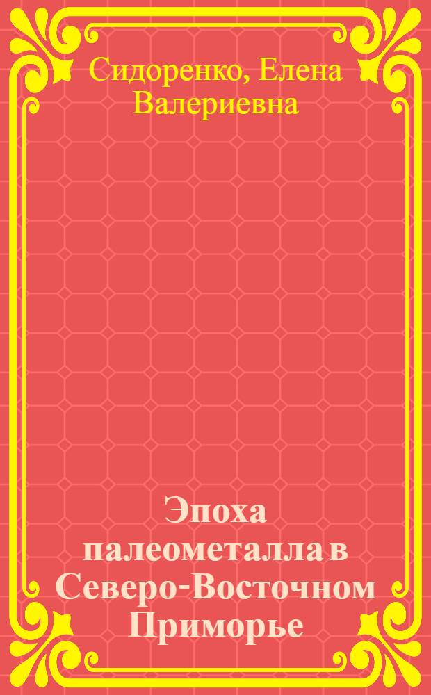 Эпоха палеометалла в Северо-Восточном Приморье : автореф. дис. на соиск. учен. степ. к.ист.н. : спец. 07.00.06 <Археология>