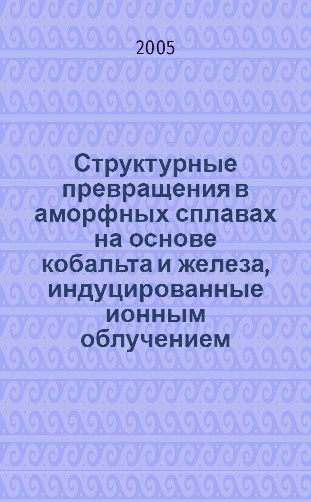 Структурные превращения в аморфных сплавах на основе кобальта и железа, индуцированные ионным облучением : автореф. дис. на соиск. учен. степ. канд. физ.-мат. наук : специальность 01.04.07 <Физика конденсир. состояния>