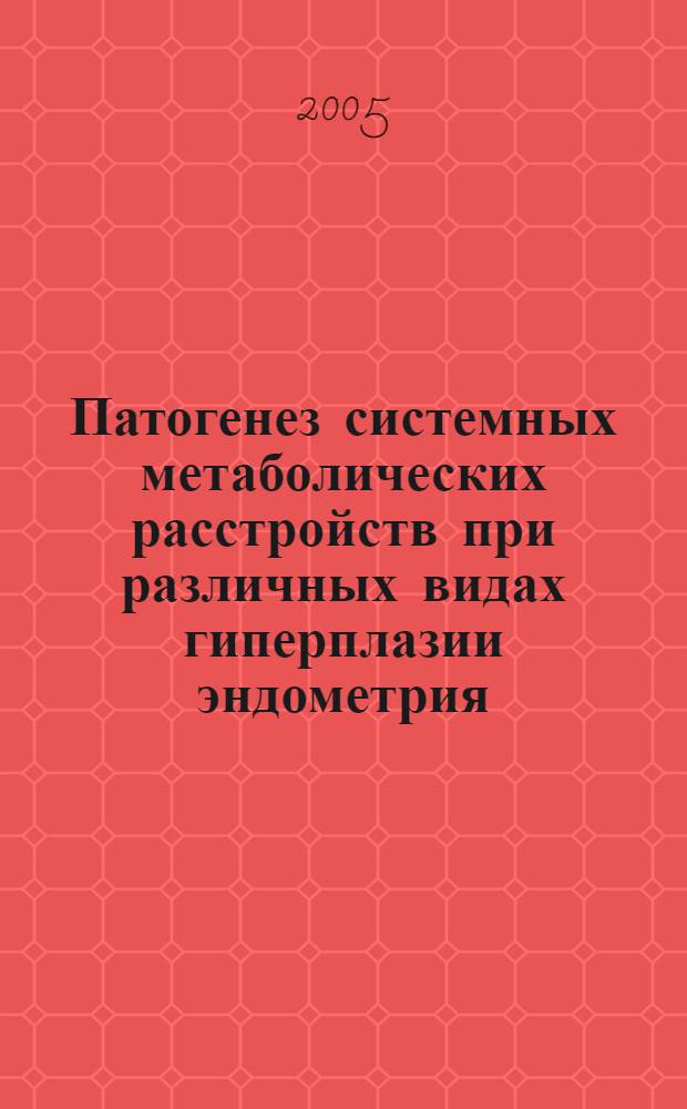 Патогенез системных метаболических расстройств при различных видах гиперплазии эндометрия, их диагностическая и прогностическая значимость : автореф. дис. на соиск. учен. степ. к.м.н. : спец. 14.00.16 <Патол. физиология> : спец. 14.00.01 <Акушерство и гинекология>