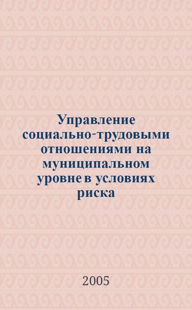 Управление социально-трудовыми отношениями на муниципальном уровне в условиях риска : автореф. дис. на соиск. учен. степ. к.э.н. : спец. 08.00.05 <Экономика и упр. нар. хоз-вом>