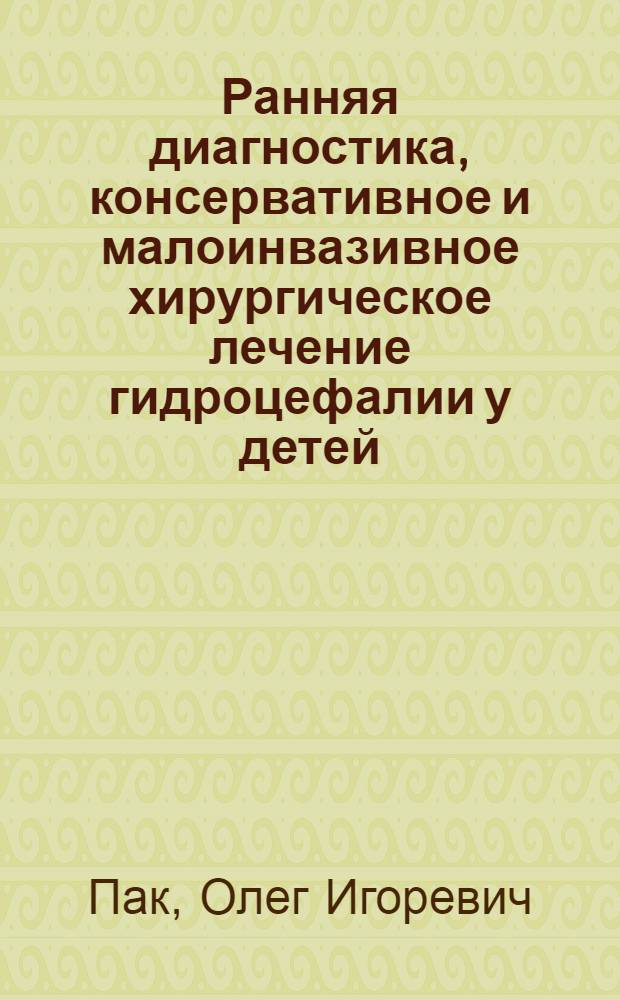 Ранняя диагностика, консервативное и малоинвазивное хирургическое лечение гидроцефалии у детей : автореф. дис. на соиск. учен. степ. к.м.н. : спец. 14.00.09 <Педиатрия> : спец. 14.00.35 <Дет. хирургия>