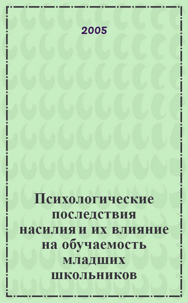 Психологические последствия насилия и их влияние на обучаемость младших школьников : автореф. дис. на соиск. учен. степ. канд. психол. наук : специальность 19.00.07 <Пед. психология>