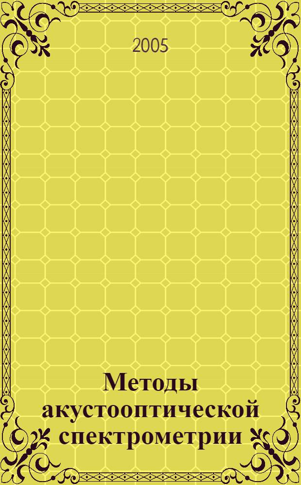 Методы акустооптической спектрометрии : автореф. дис. на соиск. учен. степ. д-ра физ.-мат. наук : специальность 01.04.01 <Приборы и методы эксперим. физики>