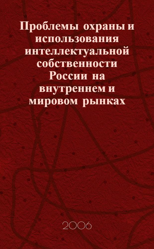 Проблемы охраны и использования интеллектуальной собственности России на внутреннем и мировом рынках : сборник материалов