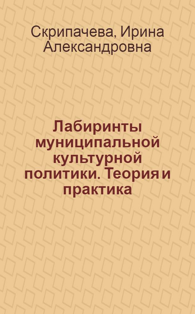 Лабиринты муниципальной культурной политики. Теория и практика