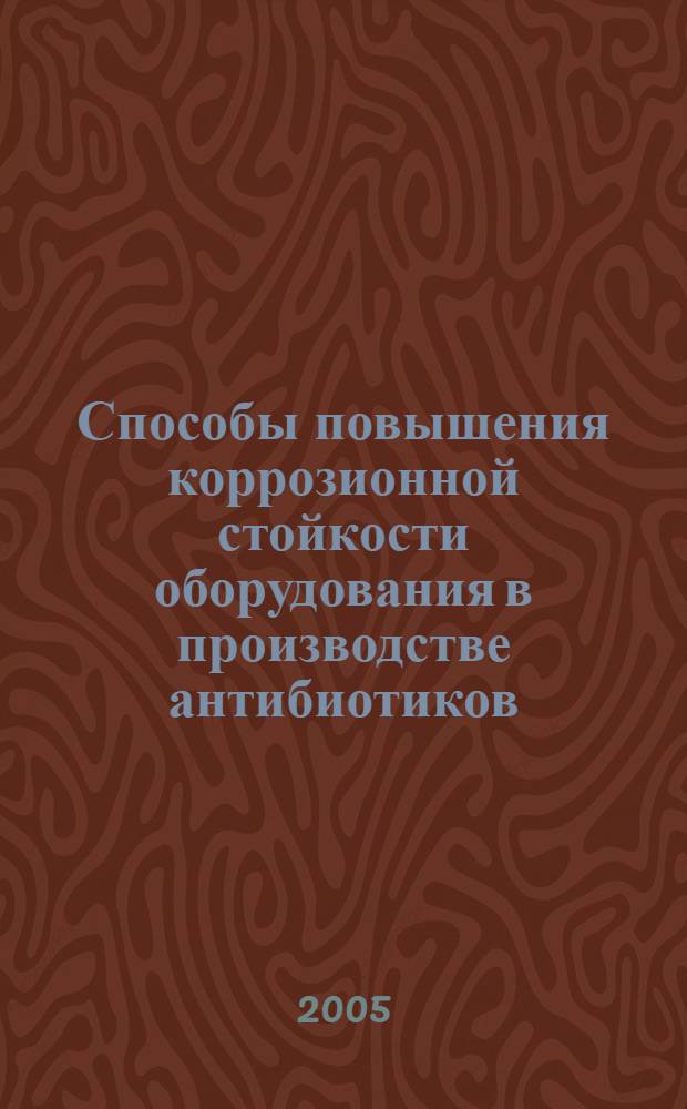 Способы повышения коррозионной стойкости оборудования в производстве антибиотиков : автореф. дис. на соиск. учен. степ. к.т.н. : спец. 05.17.03 <Технология электрохим. процессов и защита от коррозии>