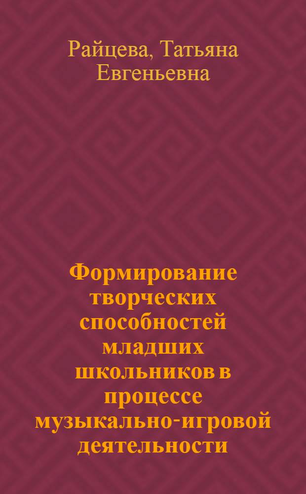Формирование творческих способностей младших школьников в процессе музыкально-игровой деятельности : автореф. дис. на соиск. учен. степ. к.п.н. : спец. 13.00.01 <Общ. педагогика, история педагогики и образования>
