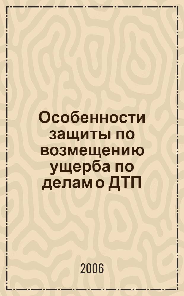 Особенности защиты по возмещению ущерба по делам о ДТП : методическое пособие для начинающих адвокатов, помощников адвокатов, стажеров, студентов, выпускников юридических вузов, и тех, кто защищает свои права и интересы самостоятельно