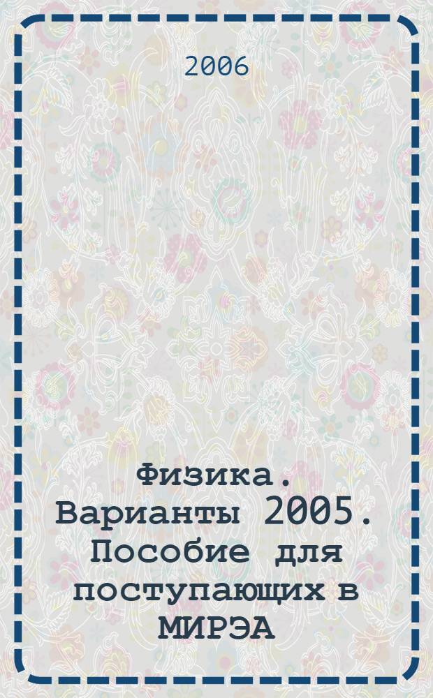Физика. Варианты 2005. Пособие для поступающих в МИРЭА