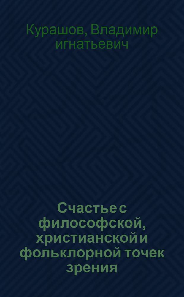 Счастье с философской, христианской и фольклорной точек зрения : копия одноименной статьи Курашова В.И. в "Православном собеседнике" 1 (11), 2006. Ч. 1, содержащем материалы конференции "Богословие и гуманитарные науки: традиции и новая парадигма"