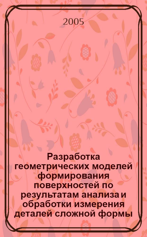 Разработка геометрических моделей формирования поверхностей по результатам анализа и обработки измерения деталей сложной формы : автореф. дис. на соиск. учен. степ. канд. техн. наук : специальность 05.01.01 <Инженер. геометрия и компьютер. графика>