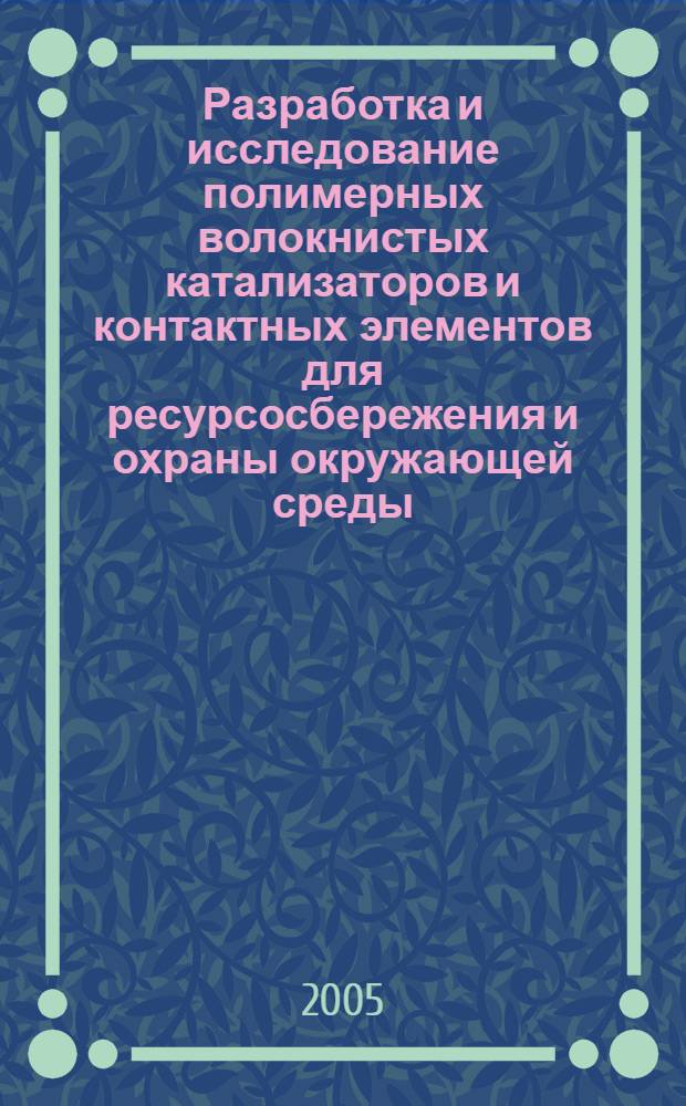 Разработка и исследование полимерных волокнистых катализаторов и контактных элементов для ресурсосбережения и охраны окружающей среды : автореф. дис. на соиск. учен. степ. д-ра техн. наук : специальность 05.17.06 <Технология и перераб. полимеров и композитов> : специальность 03.00.16 <Экология>