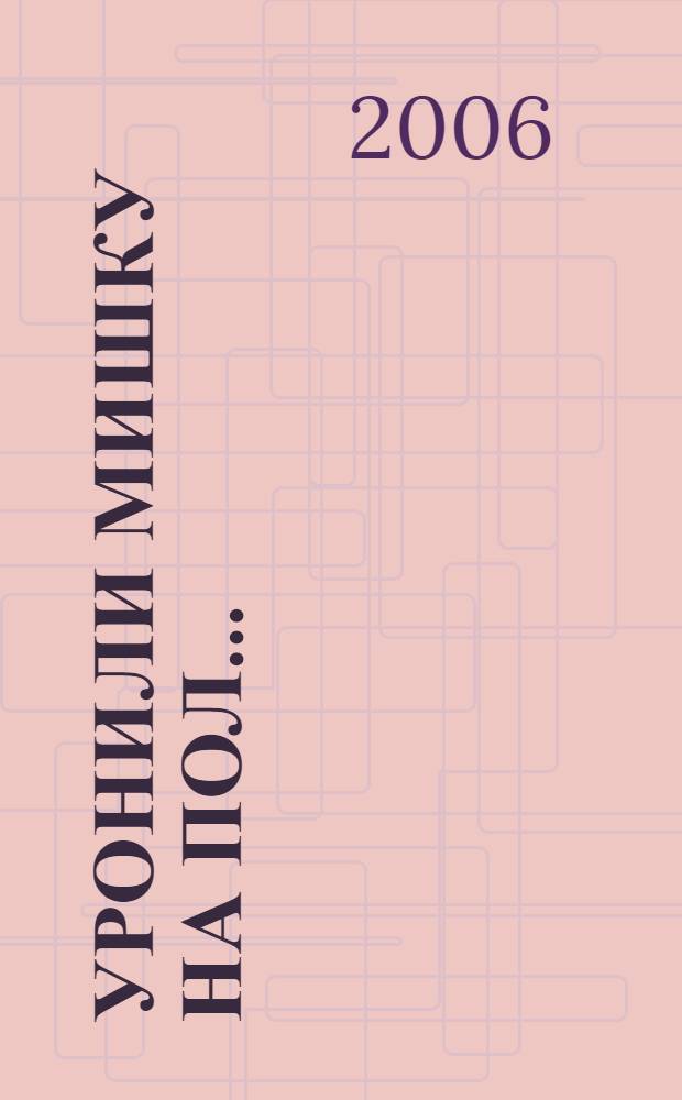 Уронили мишку на пол... : для чтения взрослыми детям